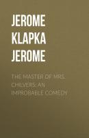 The Master of Mrs. Chilvers: An Improbable Comedy - Jerome Klapka Jerome 