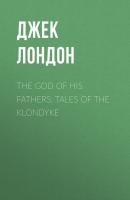 The God of His Fathers: Tales of the Klondyke - Джек Лондон 