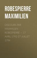 Discours par Maximilien Robespierre — 17 Avril 1792-27 Juillet 1794 - Robespierre Maximilien 