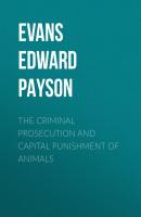 The Criminal Prosecution and Capital Punishment of Animals - Evans Edward Payson 