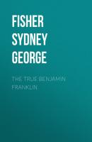 The True Benjamin Franklin - Fisher Sydney George 