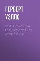 What is Coming? A Forecast of Things after the War - Герберт Уэллс 