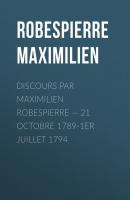 Discours par Maximilien Robespierre — 21 octobre 1789-1er juillet 1794 - Robespierre Maximilien 