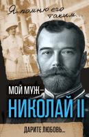 Мой муж – Николай II. Дарите любовь… - Александра Романова Я помню его таким…