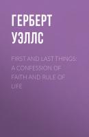 First and Last Things: A Confession of Faith and Rule of Life - Герберт Уэллс 