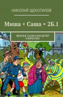 Миша + Саша = 2Б.1. Веселые сказки для детей и взрослых - Николай Щекотилов 