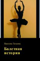 Балетная история - Татьяна Владимировна Павлова 