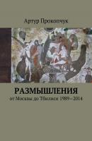 Размышления. от Москвы до Тбилиси 1989—2014 - Артур Андреевич Прокопчук 