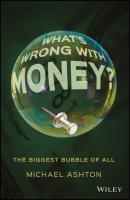 What's Wrong with Money?. The Biggest Bubble of All - Michael  Ashton 