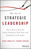 The Art of Strategic Leadership. How Leaders at All Levels Prepare Themselves, Their Teams, and Organizations for the Future - Steven Stowell J. 