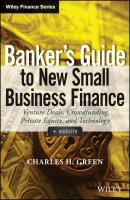 Banker's Guide to New Small Business Finance. Venture Deals, Crowdfunding, Private Equity, and Technology - Charles Green H. 