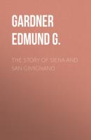 The Story of Siena and San Gimignano - Gardner Edmund G. 