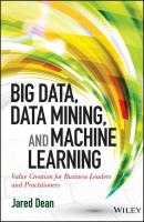 Big Data, Data Mining, and Machine Learning. Value Creation for Business Leaders and Practitioners - Jared  Dean 