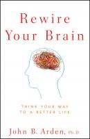 Rewire Your Brain. Think Your Way to a Better Life - John Arden B. 