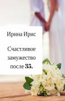 Счастливое замужество после 35 - Ирина Ирис 