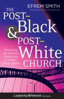The Post-Black and Post-White Church. Becoming the Beloved Community in a Multi-Ethnic World - Efrem  Smith 