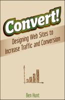 Convert!. Designing Web Sites to Increase Traffic and Conversion - Ben  Hunt 