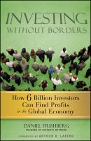 Investing Without Borders. How Six Billion Investors Can Find Profits in the Global Economy - Daniel  Frishberg 