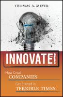 Innovate!. How Great Companies Get Started in Terrible Times - Thomas Meyer A. 