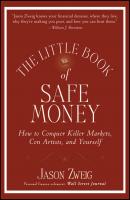 The Little Book of Safe Money. How to Conquer Killer Markets, Con Artists, and Yourself - Jason  Zweig 