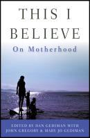 This I Believe. On Motherhood - John  Gregory 