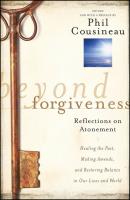 Beyond Forgiveness. Reflections on Atonement - Phil  Cousineau 