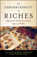 An Embarrassment of Riches. Tapping Into the World's Greatest Legacy of Wealth - Alexander  Green 