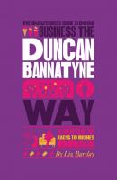 The Unauthorized Guide To Doing Business the Duncan Bannatyne Way. 10 Secrets of the Rags to Riches Dragon - Liz  Barclay 