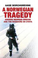 A Norwegian Tragedy. Anders Behring Breivik and the Massacre on Utøya - Aage  Borchgrevink 