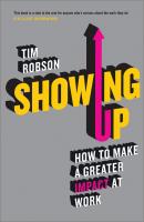 Showing Up. How to Make a Greater Impact at Work - Tim  Robson 