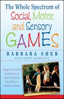 The Whole Spectrum of Social, Motor and Sensory Games. Using Every Child's Natural Love of Play to Enhance Key Skills and Promote Inclusion - Barbara  Sher 