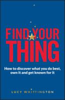 Find Your Thing. How to Discover What You Do Best, Own It and Get Known for It - Lucy  Whittington 