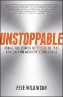 Unstoppable. Using the Power of Focus to Take Action and Achieve your Goals - Pete  Wilkinson 