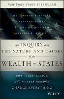 An Inquiry into the Nature and Causes of the Wealth of States. How Taxes, Energy, and Worker Freedom Change Everything - Stephen  Moore 