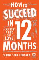 How to Succeed in 12 Months. Creating a Life You Love - Serena  Star-Leonard 