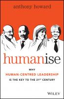 Humanise. Why Human-Centred Leadership is the Key to the 21st Century - Anthony  Howard 