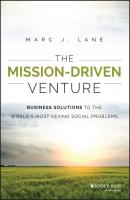 The Mission-Driven Venture. Business Solutions to the World's Most Vexing Social Problems - Marc Lane J. 