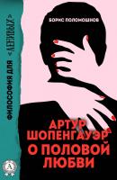 Артур Шопенгауэр о половой любви - Борис Поломошнов Философия для «ленивых»