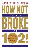 How Not to Go Broke at 102!. Achieving Everlasting Wealth - Adriane Berg G. 