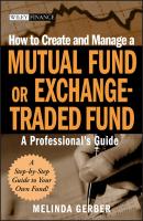 How to Create and Manage a Mutual Fund or Exchange-Traded Fund. A Professional's Guide - Melinda  Gerber 