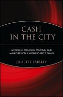 Cash in the City. Affording Manolos, Martinis, and Manicures on a Working Girl's Salary - Juliette  Fairley 