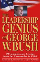The Leadership Genius of George W. Bush. 10 Commonsense Lessons from the Commander in Chief - Jim  Ware 