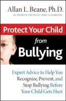 Protect Your Child from Bullying. Expert Advice to Help You Recognize, Prevent, and Stop Bullying Before Your Child Gets Hurt - Allan Beane L. 