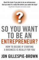 So You Want To Be An Entrepreneur?. How to decide if starting a business is really for you - Jon  Gillespie-Brown 