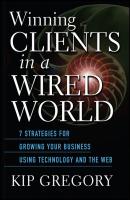 Winning Clients in a Wired World. Seven Strategies for Growing Your Business Using Technology and the Web - Kip  Gregory 