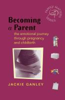 Becoming a Parent. The Emotional Journey Through Pregnancy and Childbirth - Jackie  Ganley 