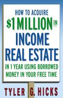 How to Acquire $1-million in Income Real Estate in One Year Using Borrowed Money in Your Free Time - Tyler Hicks G. 
