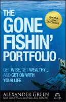 The Gone Fishin' Portfolio. Get Wise, Get Wealthy...and Get on With Your Life - Alexander  Green 
