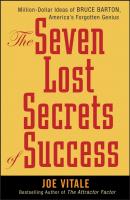 The Seven Lost Secrets of Success. Million Dollar Ideas of Bruce Barton, America's Forgotten Genius - Joe  Vitale 