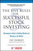 The Five Rules for Successful Stock Investing. Morningstar's Guide to Building Wealth and Winning in the Market - Pat  Dorsey 
